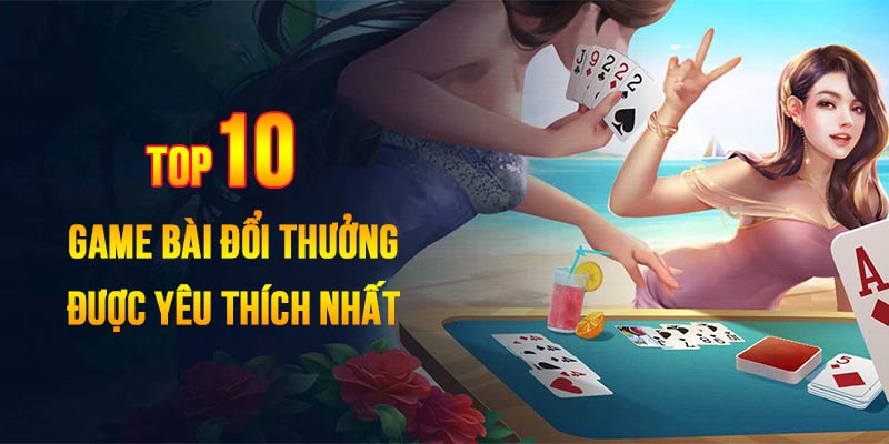 Điểm danh 10 tựa game bài đổi thưởng hấp dẫn được lựa chọn nhiều nhất